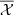 $ \overline{\mathcal{X}} $