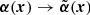 $ \boldsymbol{\alpha}(\boldsymbol{x}) \rightarrow \tilde{\boldsymbol{\alpha}}(\boldsymbol{x}) $