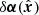 $ \delta \boldsymbol{\alpha}(\hat{\boldsymbol{x}}) $