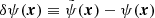 $ \delta \psi(\boldsymbol{x}) \equiv \tilde{\psi}(\boldsymbol{x}) - \psi(\boldsymbol{x}) $