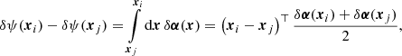 $$ \begin{aligned} \delta \psi (\boldsymbol{x}_i) - \delta \psi (\boldsymbol{x}_j) = \int \limits _{\boldsymbol{x}_j}^{\boldsymbol{x}_i} \mathrm{d} \boldsymbol{x} \, \delta \boldsymbol{\alpha }(\boldsymbol{x}) = \left( \boldsymbol{x}_i - \boldsymbol{x}_j \right)^\top \dfrac{\delta \boldsymbol{\alpha }(\boldsymbol{x}_i) + \delta \boldsymbol{\alpha }(\boldsymbol{x}_j)}{2}, \end{aligned} $$