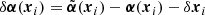 $ \delta \boldsymbol{\alpha}(\boldsymbol{x}_i) = \tilde{\boldsymbol{\alpha}}(\boldsymbol{x}_i) - \boldsymbol{\alpha}(\boldsymbol{x}_i) - \delta \boldsymbol{x}_i $