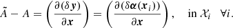 $$ \begin{aligned} \tilde{A} - A = \left( \dfrac{\partial (\delta \boldsymbol{{y}})}{\partial \boldsymbol{x}}\right) = \left( \dfrac{\partial (\delta \boldsymbol{\alpha }(\boldsymbol{x}_i))}{\partial \boldsymbol{x}}\right), \quad \text{ in} \; {\mathcal{X} }_i \quad \forall i. \end{aligned} $$