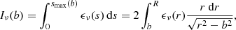 $$ \begin{aligned} I_{\nu }(b) = \int _{0}^{s_{\rm {max}}(b)}\epsilon _{\nu }(s)\,\mathrm{d} s=2\int _{b}^{R} \epsilon _{\nu }(r)\frac{r~\mathrm{d} r}{\sqrt{r^{2}-b^{2}}}, \end{aligned} $$