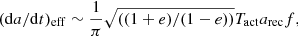 $$ \begin{aligned} (\mathrm{d} a/\mathrm{d} t)_\mathrm{eff} \sim \frac{1}{\pi } \sqrt{((1+e)/(1-e))} T_\mathrm{act} a_\mathrm{rec} f, \end{aligned} $$