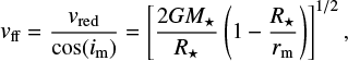 $ \begin{equation} {\it \nu}_{\rm ff}=\frac{{\it \nu}_{\rm red}}{\cos(i_{\rm m})}=\left[\frac{2GM_{\star}}{R_{\star}}\left(1-\frac{R_{\star}}{r_{\rm m}}\right)\right]^{1/2} , \end{equation} $