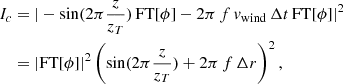 $$ \begin{aligned} I_c&= | - \sin (2\pi \frac{z}{z_T}) \, \mathrm{FT}[\phi ] - 2\pi \, f \, v_{\rm wind} \, {{\Delta } t} \, \mathrm{FT}[\phi ] |^2 \nonumber \\&= |\mathrm{FT}[\phi ]|^2 \left(\sin (2\pi \frac{z}{z_T}) + 2\pi \, f \, {\Delta } r\right)^2, \end{aligned} $$