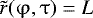 $\tilde{r}(\mathrm{\varphi} ,\mathrm{\tau} ) = L$