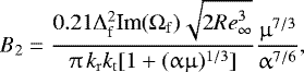 \[ B_2 = \frac{{0.21{\mathrm{\Delta}} _{\rm{f}}^{\rm{2}} {\mathop{\textrm{Im}}\nolimits} (\mathrm{\Omega} _{\rm{f}} )\sqrt {2{\mathop{Re}\nolimits} _{\infty} ^3 } }}{{\mathrm{\pi} \,k_{\rm{r}} k_{\rm{t}} [1 + (\mathrm{\alpha} \mathrm{\mu} )^{1/3} ]}}\frac{{\mathrm{\mu} ^{7/3} }}{{\mathrm{\alpha} ^{7/6} }}, \]