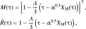 \begin{eqnarray*}&&\hspace*{-4pt} M(\mathrm{\tau} ) = \left[ {1 - \frac{A}{3}\left( {\mathrm{\tau} - \mathrm{\alpha} ^{0.5} X_{\rm{M}} (\mathrm{\tau} )} \right)} \right]^{\,3} ,\nonumber \\ \\[-6pt] &&\hspace*{-4pt} \tilde R(\mathrm{\tau} ) = 1 - \frac{A}{3}\left( {\mathrm{\tau} - \mathrm{\alpha} ^{0.5} X_{\rm{M}} (\mathrm{\tau} )} \right),\nonumber \end{eqnarray*}