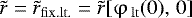 $\tilde r = \tilde r_{{\rm{fix}}{\rm{.lt}}.} = \tilde r[\mathrm{\varphi} _{\,{\rm{lt}}} (0),\,0]$