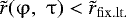 $\tilde r(\mathrm{\varphi} ,\,\,\mathrm{\tau} ) < \tilde r_{{\rm{fix}}{\rm{.lt}}.} $