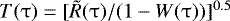 $T(\mathrm{\tau})=[\tilde R(\mathrm{\tau} )/(1 - W(\mathrm{\tau} ))]^{0.5} $