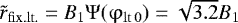 $\tilde r_{{\rm{fix}}{\rm{.lt}}.} = B_1 \mathrm{\Psi} (\mathrm{\varphi} _{{\rm{lt}}\,0} ) = \sqrt {3.2} B_1 $