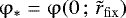 $\mathrm{\varphi} _ * = \mathrm{\varphi} (0\,;\,\tilde r_{\rm{fix}} ) $