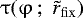 $\mathrm{\tau} (\mathrm{\varphi} \,;\,\,\tilde r_{\rm{fix}} )$