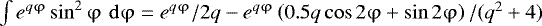 $\int {e^{q\mathrm{\varphi} } } \sin ^2 \mathrm{\varphi} \,\,{\rm{d}}\mathrm{\varphi} = e^{q\mathrm{\varphi} } /2q - e^{q\mathrm{\varphi} } \left( {0.5q\cos 2\mathrm{\varphi} + \sin 2\mathrm{\varphi} } \right)/(q^2 + 4)$