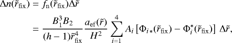 \begin{align*}{\mathrm{\Delta}} n(\tilde r_{\rm{fix}} ) &= f_{\rm{n}} (\tilde r_{\rm{fix}} ){\mathrm{\Delta}} \tilde r\nonumber\\* &=\frac{{B_1^3 B_2 }}{{({{h}} - 1)\tilde r_{\rm{fix}}^4 }}\frac{{a_{{\rm{ef}}} (\tilde r)}}{{H^2 }}\sum\limits_{i = 1}^4 {A_i } \left[ {\mathrm{\Phi} _{i\, * } (\tilde r_{\rm{fix}} ) - \mathrm{\Phi} _i^* (\tilde r_{\rm{fix}} )} \right]\,{\mathrm{\Delta}} \tilde r,\end{align*}