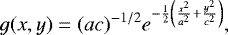 \begin{equation*}g(x,y)=(a c)^{-1/2} e^{-\frac{1}{2} \left(\frac{x^2}{a^2}&#x002B;\frac{y^2}{c^2}\right)}, \end{equation*}