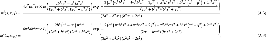 \begin{eqnarray}m^i(s,x,y)&=&\displaystyle\frac{4 \mathrm{\pi} ^2 a b^2 c s \times I_0\left(\displaystyle\frac{2 b^4 (c^2-a^2) \mathrm{\pi} ^2 s^2}{\left(2 a^2&#x002B;b^2 s^2\right) \left(2 c^2&#x002B;b^2 s^2\right)}\right) \exp \left(-\displaystyle\frac{2 \left(a^2 \left(\mathrm{\pi} ^2 b^4 s^2&#x002B;4 \mathrm{\pi} ^2 b^2 c^2&#x002B;2 y^2\right)&#x002B;\mathrm{\pi} ^2 b^4 c^2 s^2&#x002B;b^2 s^2 \left(x^2&#x002B;y^2\right)&#x002B;2 c^2 x^2\right)}{\left(2 a^2&#x002B;b^2 s^2\right) \left(b^2 s^2&#x002B;2 c^2\right)}\right)}{\left(2 a^2&#x002B;b^2 s^2\right) \left(b^2 s^2&#x002B;2 c^2\right)},\\[5pt] m^a(s,x,y)&=&\displaystyle\frac{4 \mathrm{\pi} ^2 a b^2 c s \times I_1\left(\displaystyle\frac{2 b^4 \left(c^2-a^2\right) \mathrm{\pi} ^2 s^2}{\left(2 a^2&#x002B;b^2 s^2\right) \left(2 c^2&#x002B;b^2 s^2\right)}\right) \exp \left(-\displaystyle\frac{2 \left(a^2 \left(\mathrm{\pi} ^2 b^4 s^2&#x002B;4 \mathrm{\pi} ^2 b^2 c^2&#x002B;2 y^2\right)&#x002B;\mathrm{\pi} ^2 b^4 c^2 s^2&#x002B;b^2 s^2 \left(x^2&#x002B;y^2\right)&#x002B;2 c^2 x^2\right)}{\left(2 a^2&#x002B;b^2 s^2\right) \left(b^2 s^2&#x002B;2 c^2\right)}\right)}{\left(2 a^2&#x002B;b^2 s^2\right) \left(b^2 s^2&#x002B;2 c^2\right)}, \end{eqnarray}