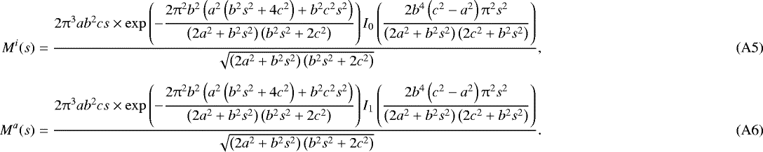 \begin{eqnarray}M^i(s)&=&\displaystyle\frac{2 \mathrm{\pi} ^3 a b^2 c s \times \exp \left(-\displaystyle\frac{2 \mathrm{\pi} ^2 b^2 \left(a^2 \left(b^2 s^2&#x002B;4 c^2\right)&#x002B;b^2 c^2 s^2\right)}{\left(2 a^2&#x002B;b^2 s^2\right) \left(b^2 s^2&#x002B;2 c^2\right)}\right) I_0\left(\displaystyle\frac{2 b^4 \left(c^2-a^2\right) \mathrm{\pi} ^2 s^2}{\left(2 a^2&#x002B;b^2 s^2\right) \left(2 c^2&#x002B;b^2 s^2\right)}\right)}{\sqrt{\left(2 a^2&#x002B;b^2 s^2\right) \left(b^2 s^2&#x002B;2 c^2\right)}},\\[5pt] M^a(s)&=&\displaystyle\frac{2 \mathrm{\pi} ^3 a b^2 c s \times \exp \left(-\displaystyle\frac{2 \mathrm{\pi} ^2 b^2 \left(a^2 \left(b^2 s^2&#x002B;4 c^2\right)&#x002B;b^2 c^2 s^2\right)}{\left(2 a^2&#x002B;b^2 s^2\right) \left(b^2 s^2&#x002B;2 c^2\right)}\right) I_1\left(\displaystyle\frac{2 b^4 \left(c^2-a^2\right) \mathrm{\pi} ^2 s^2}{\left(2 a^2&#x002B;b^2 s^2\right) \left(2 c^2&#x002B;b^2 s^2\right)}\right)}{\sqrt{\left(2 a^2&#x002B;b^2 s^2\right) \left(b^2 s^2&#x002B;2 c^2\right)}}. \end{eqnarray}