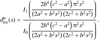 \begin{equation*}d^w_{\textrm{loc}}(s)=\displaystyle\frac{I_1\left(\displaystyle\frac{2 b^4 \left(c^2-a^2\right) \mathrm{\pi} ^2 s^2}{\left(2 a^2&#x002B;b^2 s^2\right) \left(2 c^2&#x002B;b^2 s^2\right)}\right)}{I_0\left(\displaystyle\frac{2 b^4 \left(c^2-a^2\right) \mathrm{\pi} ^2 s^2}{\left(2 a^2&#x002B;b^2 s^2\right) \left(2 c^2&#x002B;b^2 s^2\right)}\right)}\,. \end{equation*}