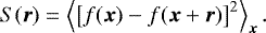 \begin{equation*} S(\vec{r}) = \left\langle \left[ f(\vec{x}) - f (\vec{x} &#x002B; \vec{r})\right]^2 \right\rangle_{\vec{x}}. \end{equation*}