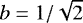 $b=1/\sqrt{2}$