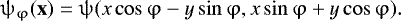 \begin{equation*} \mathrm{\psi}_{\mathrm{\varphi}}(\textbf{x})=\mathrm{\psi}(x \cos\mathrm{\varphi} - y \sin\mathrm{\varphi},x \sin\mathrm{\varphi} &#x002B; y \cos\mathrm{\varphi}). \end{equation*}