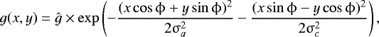 \begin{equation*}g(x,y)=\hat{g} \times \exp\left({- \frac{(x \cos \mathrm{\phi} &#x002B; y \sin \mathrm{\phi})^2}{2\mathrm{\sigma}_a^2} -\frac{(x \sin \mathrm{\phi} - y \cos \mathrm{\phi})^2}{2\mathrm{\sigma}_c^2}}\right), \end{equation*}