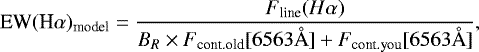 \begin{equation*} \textrm{EW}(\textrm{H}\alpha)_{\textrm{model}}=\frac{F_{\textrm{line}}(H\alpha)}{B_R \times F_{\textrm{cont}.\textrm{old}}[6563 \text{\AA}]&#x002B;F_{\textrm{cont}.\textrm{you}}[6563 \text{\AA}]}, \end{equation*}