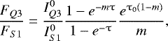 \begin{equation*} \frac{F_{Q3}}{F_{S1}} = \frac{I_{Q3}^{0}}{I_{S1}^{0}}\frac{ 1-e^{-m \uptau} }{1-e^{-\uptau}}\frac{e^{\tau_{0}(1-m)}}{m},\end{equation*}