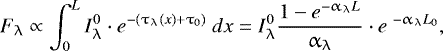\begin{equation*} F_{\uplambda} \propto \int_{0}^{L} I_{\uplambda}^{0} \cdot e^{-(\tau_{\uplambda}(x)&#x002B;\tau_{0})} ~dx = I_{\uplambda}^{0} \frac{ 1-e^{-\alpha_{\uplambda} L} }{ \alpha_{\uplambda} } \cdot e^{~-\alpha_{\uplambda} L_{0}},\end{equation*}