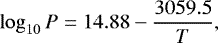 \begin{equation*} \log_{10} P =14.88 - \frac{3059.5}{T}, \end{equation*}