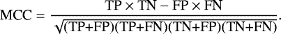 \begin{equation*} \textrm{MCC} = \frac{\textrm{TP} \times {\textrm{TN}} - \textrm{FP} \times {\textrm{FN}}}{\sqrt{\textrm{(TP+FP)(TP+FN)(TN+FP)(TN+FN)}}}.\end{equation*}