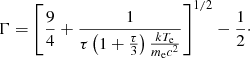 $$ \begin{aligned} \Gamma = \left[\dfrac{9}{4} + \dfrac{1}{\tau \left(1+ \frac{\tau }{3} \right) \frac{kT_{\rm e}}{m_{\rm e}c^2}} \right]^ {1/2} - \dfrac{1}{2}\cdot \end{aligned} $$