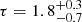 $ \tau = 1.8^{+0.3}_{-0.7} $