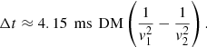 $$ \begin{aligned} \Delta t \approx 4.15 \,\text{ ms}\, \text{ DM} \left(\frac{1}{v_{1}^2}-\frac{1}{v_{2}^2}\right). \end{aligned} $$