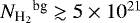 ${N_{\textrm{H}_{2}}}^{\textrm{bg}}\gtrsim5\times10^{21}$