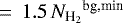 $\,=\,1.5\,{N_{\textrm{H}_{2}}}^{\textrm{bg,min}}$