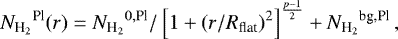 \begin{equation*}{N_{\textrm{H}_{2}}}^{\textrm{Pl}}(r) = {N_{\textrm{H}_{2}}}^{0,\textrm{Pl}}/\left[1&#x002B;\left(r/R_{\textrm{flat}}\right)^2\right]^{\frac{p-1}{2}}&#x002B; {N_{\textrm{H}_{2}}}^{\textrm{bg,Pl}}\,, \end{equation*}