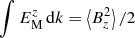 $ \int {E_{\rm{M}}^z\,} {\rm{d}}k = \left\langle {B_z^2} \right\rangle /2 $