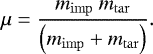 \begin{align*} \mu = \frac{m_{\mathrm{imp}}~m_{\mathrm{\mathrm{tar}}}}{\left( m_{\mathrm{imp}} &#x002B; m_{\mathrm{tar}} \right)}. \end{align*}