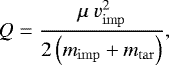 \begin{align*} Q = \frac{\mu~v_{\mathrm{imp}}^2}{2 \left( m_{\mathrm{imp}} &#x002B; m_{\mathrm{tar}} \right)}, \end{align*}