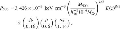 $$ \begin{aligned} P_{500}&= 3.426 \times 10^{-3}\, \text{ keV}\, \text{ cm}^{-3} \left(\frac{ M_{500} }{ h_{70}^{-1} 10^{15} M_\odot } \right)^{2/3} E(z)^{8/3}\nonumber \\&\qquad \times \left(\frac{f_b}{0.16} \right) \left( \frac{\mu }{0.6} \right) \left( \frac{\mu _e}{1.14} \right), \end{aligned} $$