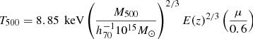 $$ \begin{aligned} T_{500} = 8.85 \, \text{ keV} \left(\frac{ M_{500} }{ h_{70}^{-1} 10^{15} M_\odot } \right)^{2/3} E(z)^{2/3} \left( \frac{\mu }{0.6} \right) \end{aligned} $$