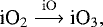 \begin{equation*} {\textrm{iO}_2 \stackrel{\mathrm{iO}}{\longrightarrow} \textrm{iO}_3}, \end{equation*}