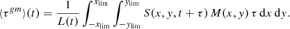$$ \begin{aligned} \langle \tau ^{{ g}m} \rangle (t) = \frac{1}{L(t)} \int _{-x_{\mathrm{lim} }}^{x_{\mathrm{lim} }} \int _{-{ y}_{\mathrm{lim} }}^{{ y}_{\mathrm{lim} }} S(x,{ y},t+\tau )\, M(x,{ y}) \, \tau \, \mathrm{d}x \,\mathrm{d}{ y}. \end{aligned} $$
