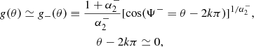 $$ \begin{aligned} g(\theta )&\simeq g_{-}(\theta ) \equiv \frac{1+\alpha _2^{-}}{\alpha _2^{-}} [\cos (\Psi ^{-}=\theta -2k \pi )]^{1/\alpha _2^{-}}, \nonumber \\&\quad \quad \quad \quad \quad \quad \quad \quad \theta -2k \pi \simeq 0,\end{aligned} $$