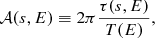 $$ \begin{aligned} \mathcal{A} (s,E)&\equiv 2\pi \frac{\tau (s,E)}{T(E)}, \end{aligned} $$